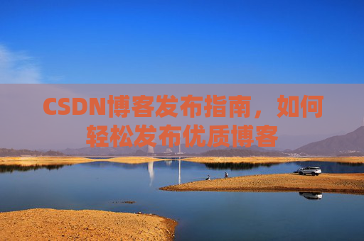 CSDN博客发布指南，如何轻松发布优质博客