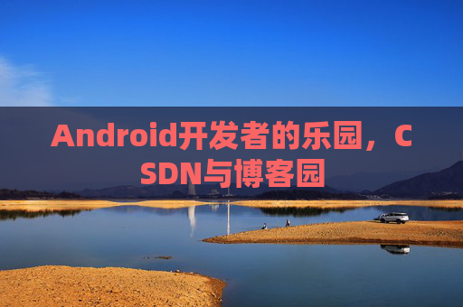 Android开发者的乐园，CSDN与博客园