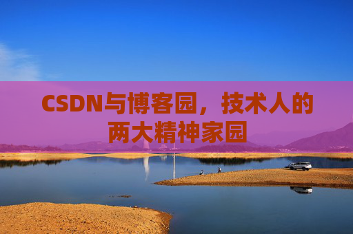 CSDN与博客园，技术人的两大精神家园