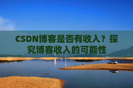 CSDN博客是否有收入？探究博客收入的可能性