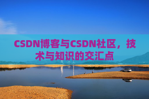 CSDN博客与CSDN社区，技术与知识的交汇点