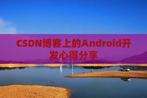 CSDN博客上的Android开发心得分享